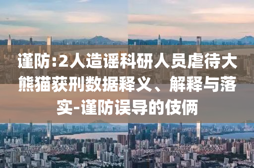 謹(jǐn)防:2人造謠科研人員虐待大熊貓獲刑數(shù)據(jù)釋義、解釋與落實(shí)-謹(jǐn)防誤導(dǎo)的伎倆