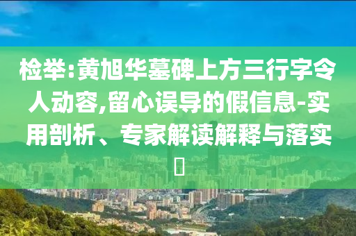 檢舉:黃旭華墓碑上方三行字令人動(dòng)容,留心誤導(dǎo)的假信息-實(shí)用剖析、專家解讀解釋與落實(shí)?