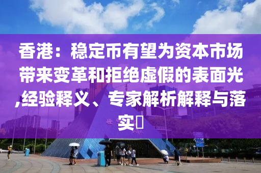 香港：穩(wěn)定幣有望為資本市場(chǎng)帶來(lái)變革和拒絕虛假的表面光,經(jīng)驗(yàn)釋義、專家解析解釋與落實(shí)?