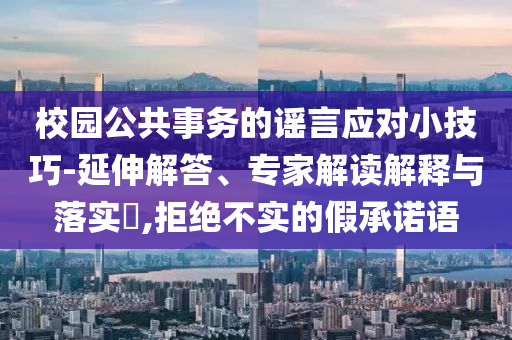 校園公共事務的謠言應對小技巧-延伸解答、專家解讀解釋與落實?,拒絕不實的假承諾語