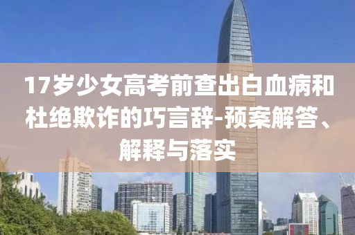 17歲少女高考前查出白血病和杜絕欺詐的巧言辭-預(yù)案解答、解釋與落實(shí)