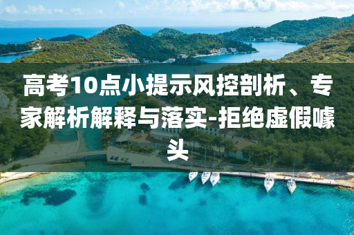 高考10點(diǎn)小提示風(fēng)控剖析、專家解析解釋與落實(shí)-拒絕虛假噱頭
