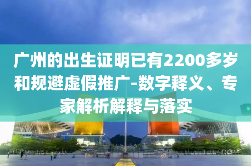廣州的出生證明已有2200多歲和規(guī)避虛假推廣-數(shù)字釋義、專家解析解釋與落實