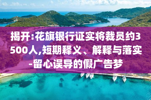 揭開:花旗銀行證實將裁員約3500人,短期釋義、解釋與落實-留心誤導的假廣告夢