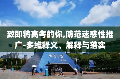 致即將高考的你,防范迷惑性推廣-多維釋義、解釋與落實(shí)