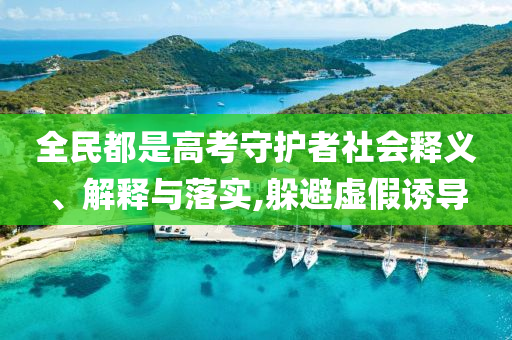 全民都是高考守護(hù)者社會(huì)釋義、解釋與落實(shí),躲避虛假誘導(dǎo)