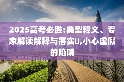 2025高考必勝:典型釋義、專家解讀解釋與落實?,小心虛假的陷阱