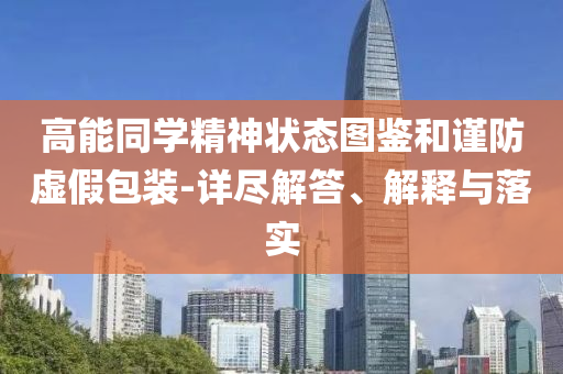 高能同學(xué)精神狀態(tài)圖鑒和謹(jǐn)防虛假包裝-詳盡解答、解釋與落實(shí)