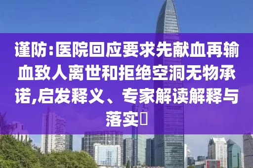 謹(jǐn)防:醫(yī)院回應(yīng)要求先獻(xiàn)血再輸血致人離世和拒絕空洞無(wú)物承諾,啟發(fā)釋義、專(zhuān)家解讀解釋與落實(shí)?