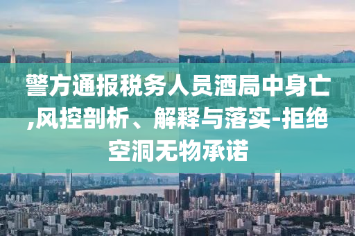 警方通報稅務人員酒局中身亡,風控剖析、解釋與落實-拒絕空洞無物承諾