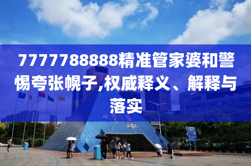 7777788888精準(zhǔn)管家婆和警惕夸張幌子,權(quán)威釋義、解釋與落實(shí)