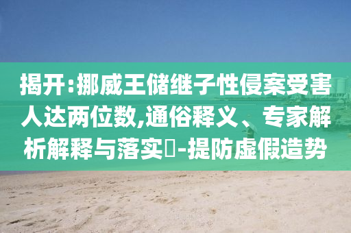 揭開(kāi):挪威王儲(chǔ)繼子性侵案受害人達(dá)兩位數(shù),通俗釋義、專家解析解釋與落實(shí)?-提防虛假造勢(shì)