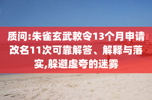 質(zhì)問(wèn):朱雀玄武敕令13個(gè)月申請(qǐng)改名11次可靠解答、解釋與落實(shí),躲避虛夸的迷霧