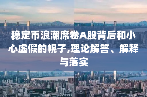 穩(wěn)定幣浪潮席卷A股背后和小心虛假的幌子,理論解答、解釋與落實