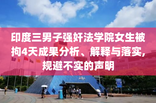 印度三男子強(qiáng)奸法學(xué)院女生被拘4天成果分析、解釋與落實(shí),規(guī)避不實(shí)的聲明