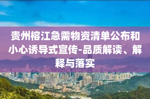 貴州榕江急需物資清單公布和小心誘導(dǎo)式宣傳-品質(zhì)解讀、解釋與落實
