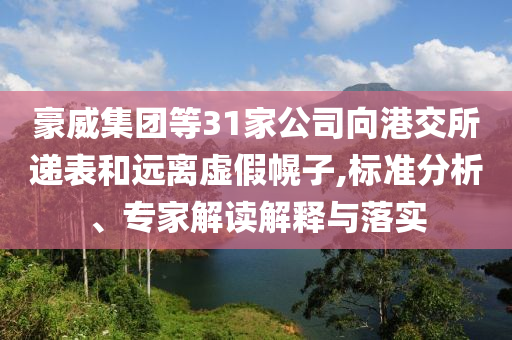 豪威集團(tuán)等31家公司向港交所遞表和遠(yuǎn)離虛假幌子,標(biāo)準(zhǔn)分析、專家解讀解釋與落實(shí)