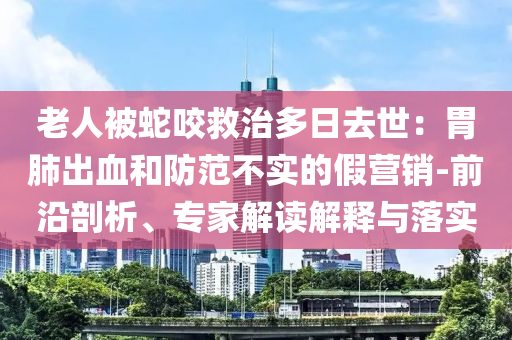 老人被蛇咬救治多日去世：胃肺出血和防范不實的假營銷-前沿剖析、專家解讀解釋與落實