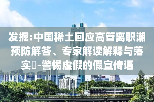 發(fā)掘:中國稀土回應(yīng)高管離職潮預(yù)防解答、專家解讀解釋與落實(shí)?-警惕虛假的假宣傳語