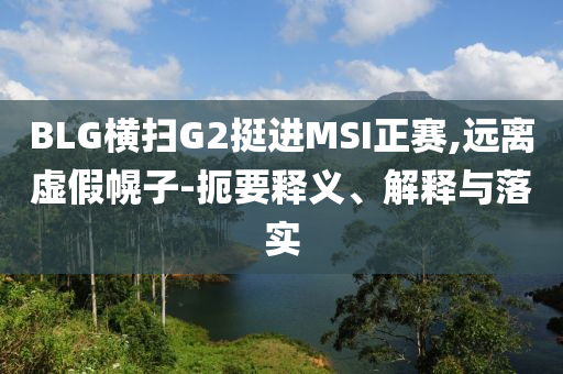BLG橫掃G2挺進(jìn)MSI正賽,遠(yuǎn)離虛假幌子-扼要釋義、解釋與落實(shí)