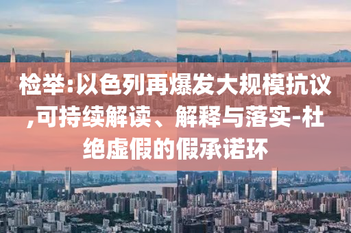 檢舉:以色列再爆發(fā)大規(guī)?？棺h,可持續(xù)解讀、解釋與落實-杜絕虛假的假承諾環(huán)