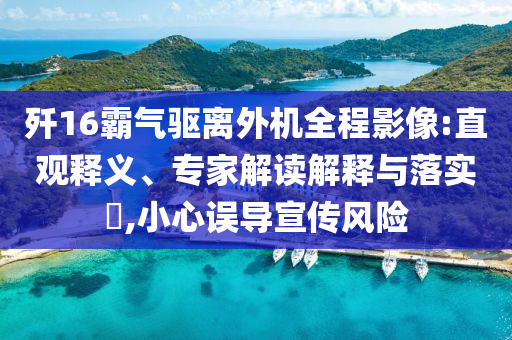 殲16霸氣驅(qū)離外機(jī)全程影像:直觀釋義、專家解讀解釋與落實(shí)?,小心誤導(dǎo)宣傳風(fēng)險(xiǎn)
