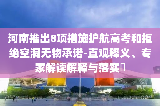 河南推出8項措施護航高考和拒絕空洞無物承諾-直觀釋義、專家解讀解釋與落實?
