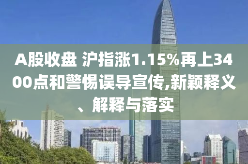 A股收盤 滬指漲1.15%再上3400點和警惕誤導宣傳,新穎釋義、解釋與落實