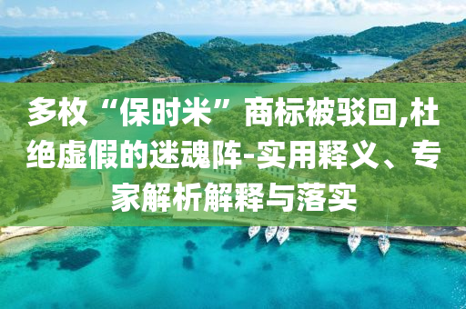 多枚“保時(shí)米”商標(biāo)被駁回,杜絕虛假的迷魂陣-實(shí)用釋義、專家解析解釋與落實(shí)