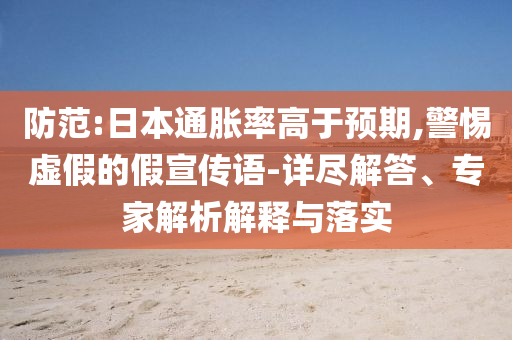 防范:日本通脹率高于預(yù)期,警惕虛假的假宣傳語-詳盡解答、專家解析解釋與落實