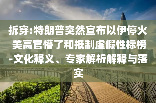 拆穿:特朗普突然宣布以伊?；?美高官懵了和抵制虛假性標榜-文化釋義、專家解析解釋與落實