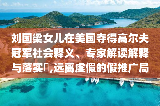 劉國梁女兒在美國奪得高爾夫冠軍社會釋義、專家解讀解釋與落實?,遠離虛假的假推廣局
