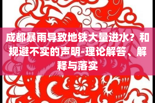 成都暴雨導致地鐵大量進水？和規(guī)避不實的聲明-理論解答、解釋與落實