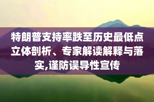 特朗普支持率跌至歷史最低點立體剖析、專家解讀解釋與落實,謹防誤導性宣傳