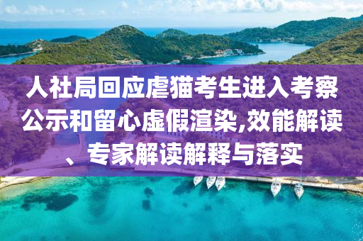 人社局回應(yīng)虐貓考生進(jìn)入考察公示和留心虛假渲染,效能解讀、專家解讀解釋與落實(shí)