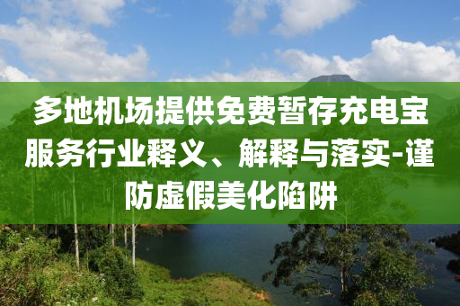 多地機(jī)場提供免費(fèi)暫存充電寶服務(wù)行業(yè)釋義、解釋與落實(shí)-謹(jǐn)防虛假美化陷阱