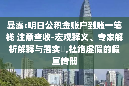 暴露:明日公積金賬戶到賬一筆錢 注意查收-宏觀釋義、專家解析解釋與落實?,杜絕虛假的假宣傳冊