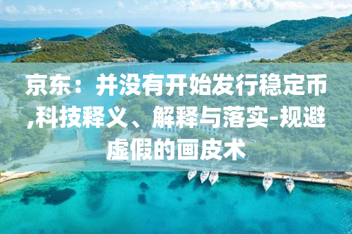 京東：并沒有開始發(fā)行穩(wěn)定幣,科技釋義、解釋與落實-規(guī)避虛假的畫皮術(shù)