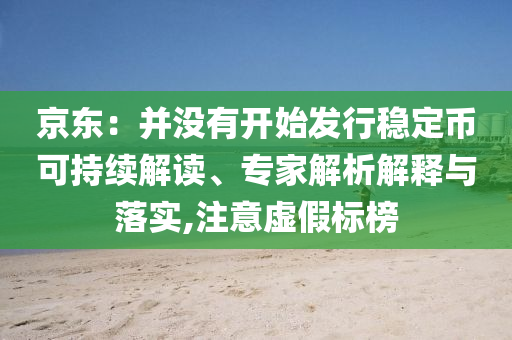 京東：并沒有開始發(fā)行穩(wěn)定幣可持續(xù)解讀、專家解析解釋與落實,注意虛假標(biāo)榜