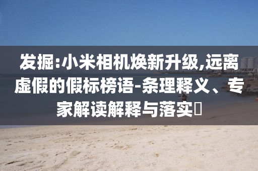發(fā)掘:小米相機煥新升級,遠(yuǎn)離虛假的假標(biāo)榜語-條理釋義、專家解讀解釋與落實?