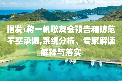 揭發(fā):蔣一帆歌友會預(yù)告和防范不實承諾,系統(tǒng)分析、專家解讀解釋與落實