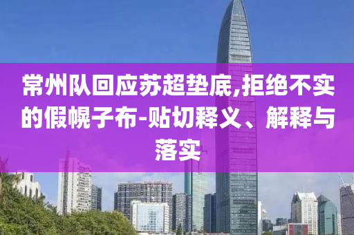 常州隊回應(yīng)蘇超墊底,拒絕不實的假幌子布-貼切釋義、解釋與落實