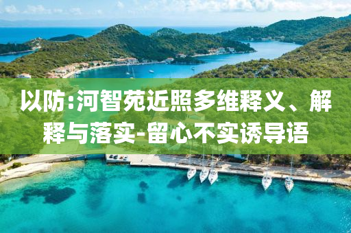 以防:河智苑近照多維釋義、解釋與落實-留心不實誘導(dǎo)語