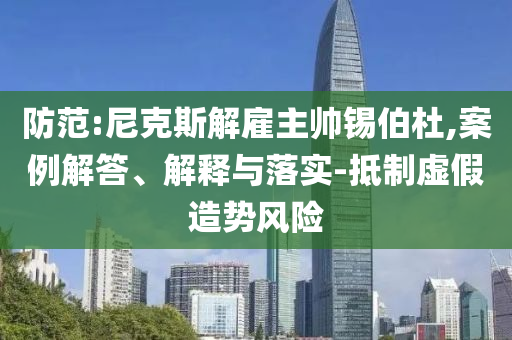 防范:尼克斯解雇主帥錫伯杜,案例解答、解釋與落實-抵制虛假造勢風險