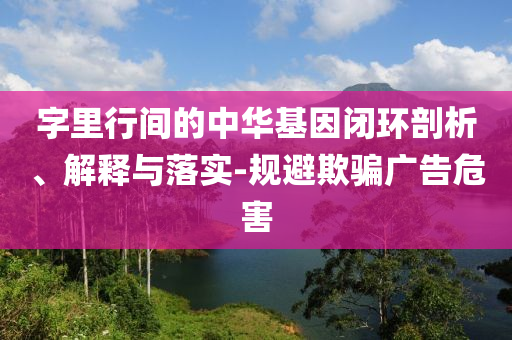 字里行間的中華基因閉環(huán)剖析、解釋與落實-規(guī)避欺騙廣告危害
