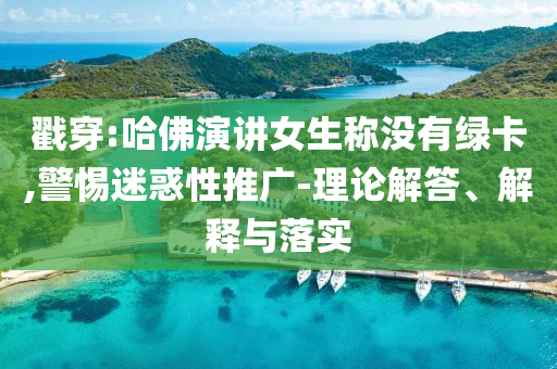 戳穿:哈佛演講女生稱沒有綠卡,警惕迷惑性推廣-理論解答、解釋與落實(shí)