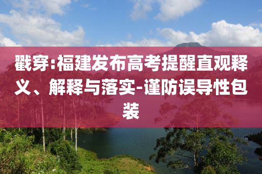 戳穿:福建發(fā)布高考提醒直觀釋義、解釋與落實(shí)-謹(jǐn)防誤導(dǎo)性包裝