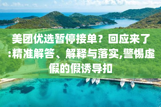 美團(tuán)優(yōu)選暫停接單？回應(yīng)來了:精準(zhǔn)解答、解釋與落實(shí),警惕虛假的假誘導(dǎo)扣