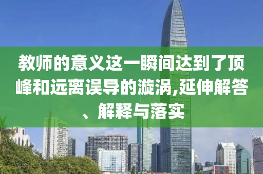 教師的意義這一瞬間達到了頂峰和遠離誤導的漩渦,延伸解答、解釋與落實