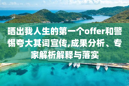 曬出我人生的第一個offer和警惕夸大其詞宣傳,成果分析、專家解析解釋與落實